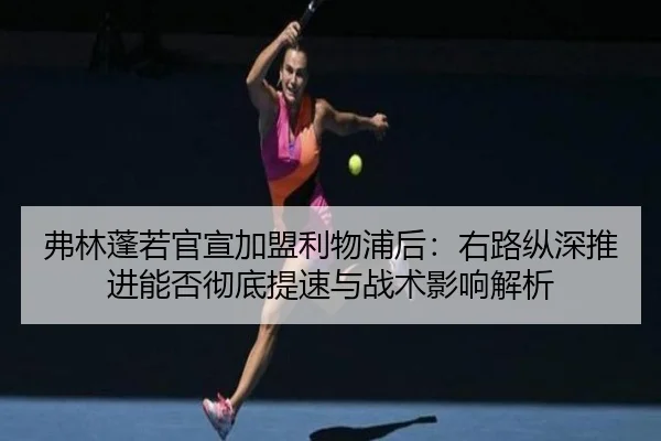 弗林蓬若官宣加盟利物浦后：右路纵深推进能否彻底提速与战术影响解析
